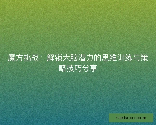 魔方挑战：解锁大脑潜力的思维训练与策略技巧分享