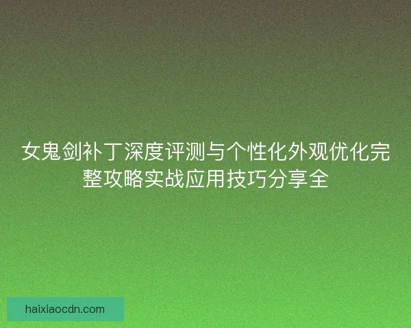 女鬼剑补丁深度评测与个性化外观优化完整攻略实战应用技巧分享全