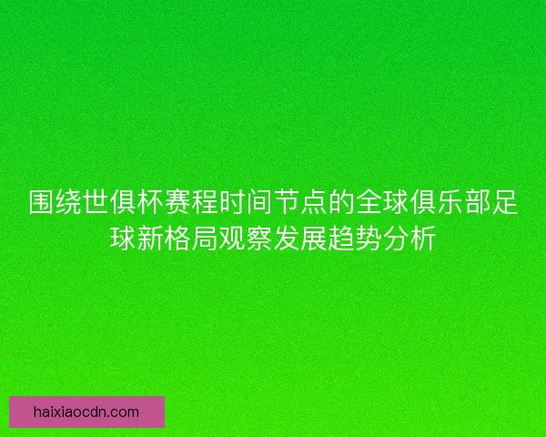 围绕世俱杯赛程时间节点的全球俱乐部足球新格局观察发展趋势分析