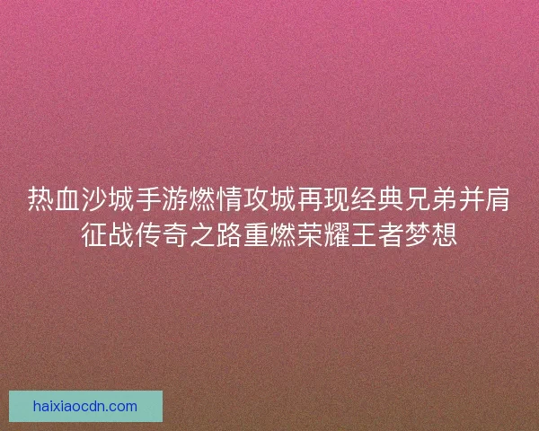 热血沙城手游燃情攻城再现经典兄弟并肩征战传奇之路重燃荣耀王者梦想