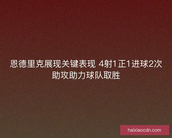 恩德里克展现关键表现 4射1正1进球2次助攻助力球队取胜