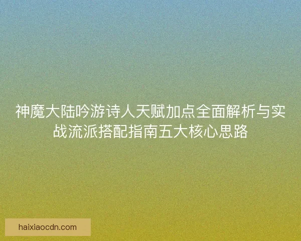 神魔大陆吟游诗人天赋加点全面解析与实战流派搭配指南五大核心思路